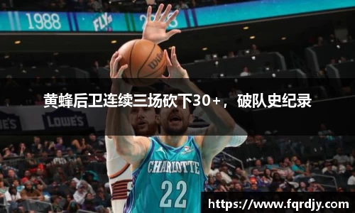 黄蜂后卫连续三场砍下30+，破队史纪录