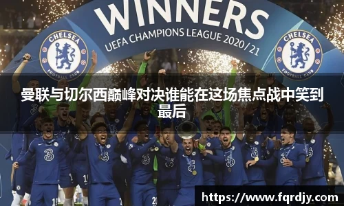 曼联与切尔西巅峰对决谁能在这场焦点战中笑到最后