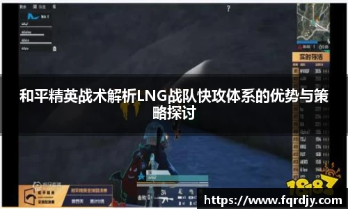 和平精英战术解析LNG战队快攻体系的优势与策略探讨
