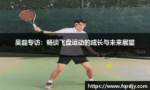 吴磊专访：畅谈飞盘运动的成长与未来展望